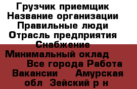 Грузчик-приемщик › Название организации ­ Правильные люди › Отрасль предприятия ­ Снабжение › Минимальный оклад ­ 26 000 - Все города Работа » Вакансии   . Амурская обл.,Зейский р-н